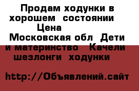 Продам ходунки в хорошем  состоянии  › Цена ­ 1 500 - Московская обл. Дети и материнство » Качели, шезлонги, ходунки   